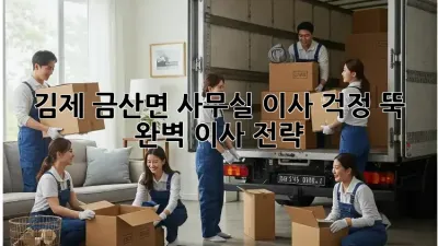 김제 금산면 사무실 이사, 걱정 뚝! 완벽 이사 전략