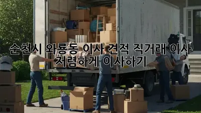순천시 와룡동 이사 견적: 직거래 이사, 저렴하게 이사하기