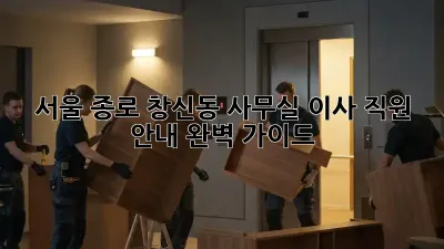 서울 종로 창신동 사무실 이사, 직원 안내 완벽 가이드