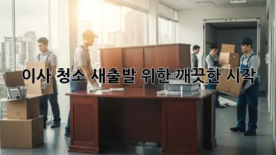 이사 청소, 새출발 위한 깨끗한 시작!