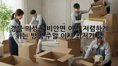 경북 의성군 비안면 이사 저렴하게 하는 방법! 주말 이사 최저가 팁 ✨